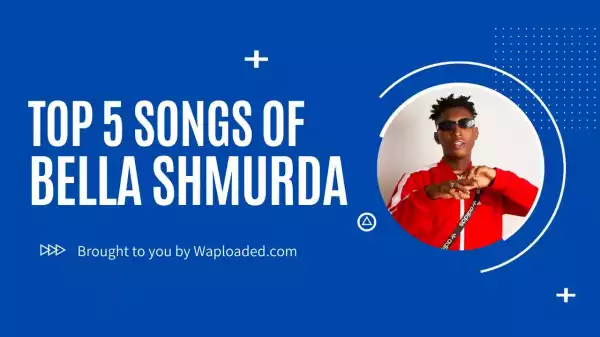 Video: Top 5 Songs of Bella Shmurda