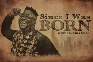 Apostle Charles Omoh - Since I Was Born