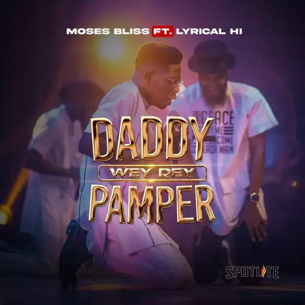 Moses Bliss feat. Lyrical HI – Daddy Wey Dey Pamper