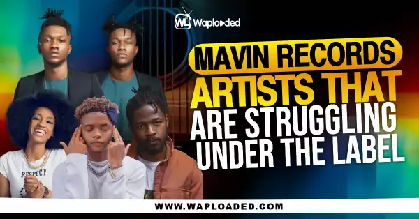 Mavin Records Artists That Are Struggling Under The Label