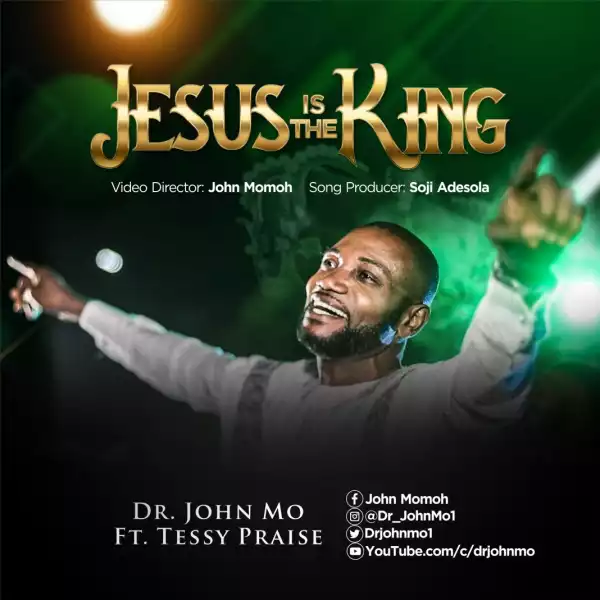 Dr. John Mo – Jesus Is The King ft Tessy Praise