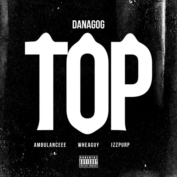 Danagog – Top ft. Ambulanceee, Wheaguy & IzzPurp