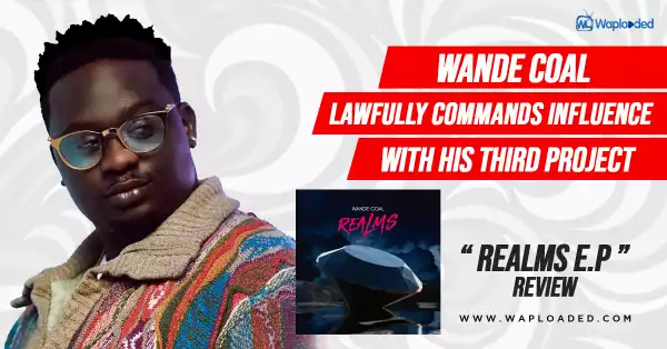 Wande Coal Lawfully Commands Influence With His Third Project– Realms EP Review