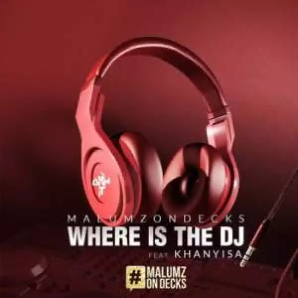 Malumz on Decks ft Khanyisa – Where Is the DJ