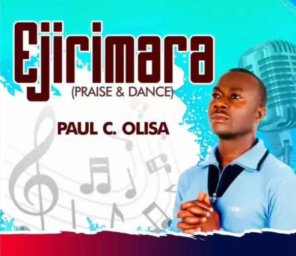 Paul C. Olisa – Ejirimara (Praise & Dance)