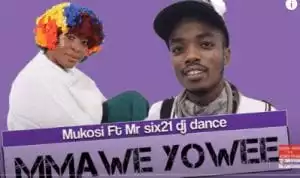 Mukosi – Mmawe Yowee Ft. Mr Six21 Dj Dance