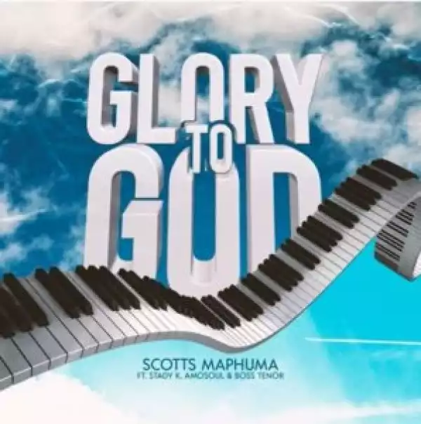 Scotts Maphuma – Glory To God ft. Stady K, AmoSoul & Boss Tenor