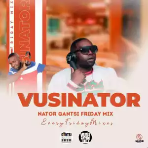 Vusinator – Nator Gantsi Friday Mix Vol. 003