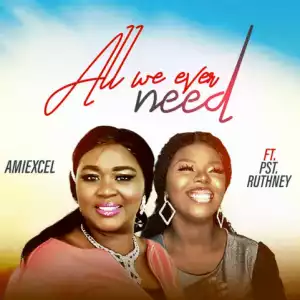 Amiexcel – All We Ever Need ft. Pst Ruthney