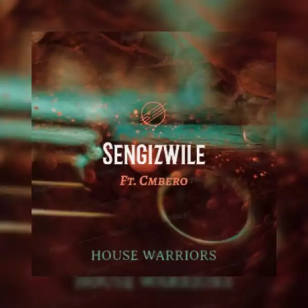 House Warriors – Sengizwile Ft. Cmbero