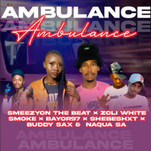 SmeezyOn The Beat – Ambulance Ft. Zoli White Smoke, Bayor97, Shebeshxt, Buddy Sax & Naqua SA