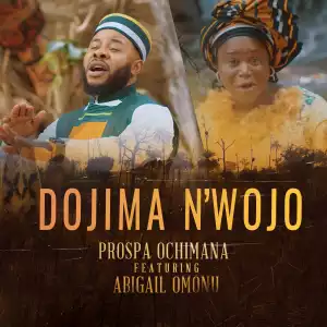 Prospa Ochimana – Dojima N’wojo ft. Abigail Omonu