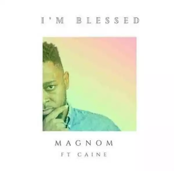Magnom – I’m Blessed ft Caine