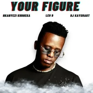Nkanyezi Kubheka, Leo B & DJ Kaysmart – Your Figure