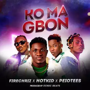 Firechriz – Ko Ma Gbon Ft. Hotkid & Peiotees
