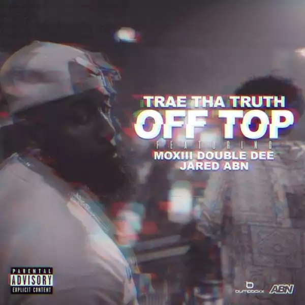 Trae Tha Truth Feat. Moxiii Double Dee & JARED - Off Top