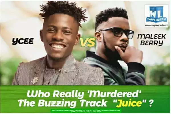 Be 100% Honest!!! YCEE Vs Maleek Berry, Who Really ‘Murdered’ The Buzzing Track “Juice” ?